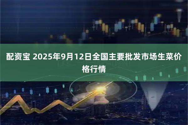 配资宝 2025年9月12日全国主要批发市场生菜价格行情