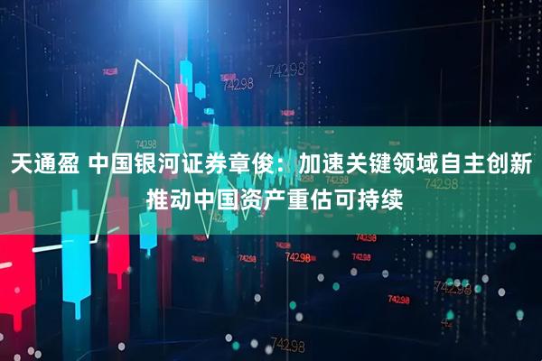 天通盈 中国银河证券章俊：加速关键领域自主创新 推动中国资产重估可持续