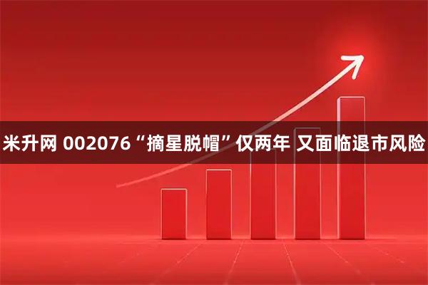 米升网 002076“摘星脱帽”仅两年 又面临退市风险