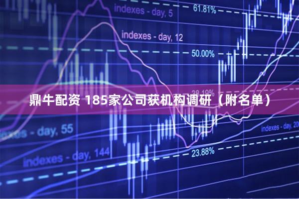 鼎牛配资 185家公司获机构调研（附名单）