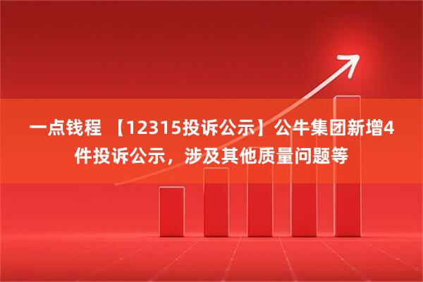 一点钱程 【12315投诉公示】公牛集团新增4件投诉公示，涉及其他质量问题等