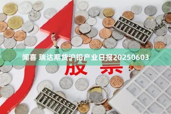 闻喜 瑞达期货沪铅产业日报20250603