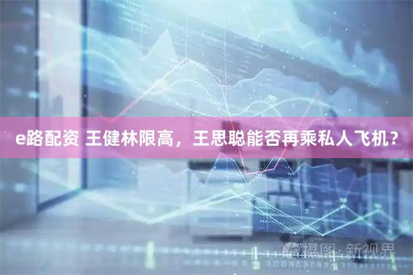 e路配资 王健林限高，王思聪能否再乘私人飞机？