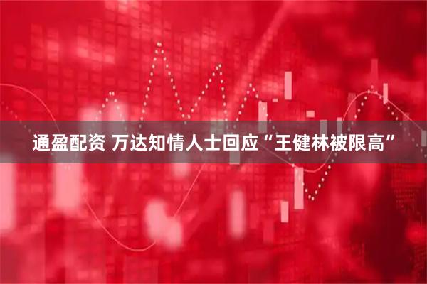 通盈配资 万达知情人士回应“王健林被限高”