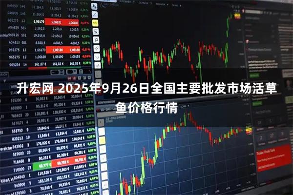 升宏网 2025年9月26日全国主要批发市场活草鱼价格行情