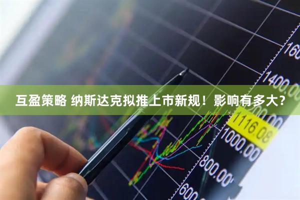 互盈策略 纳斯达克拟推上市新规！影响有多大？