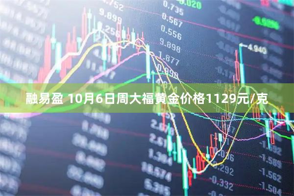 融易盈 10月6日周大福黄金价格1129元/克