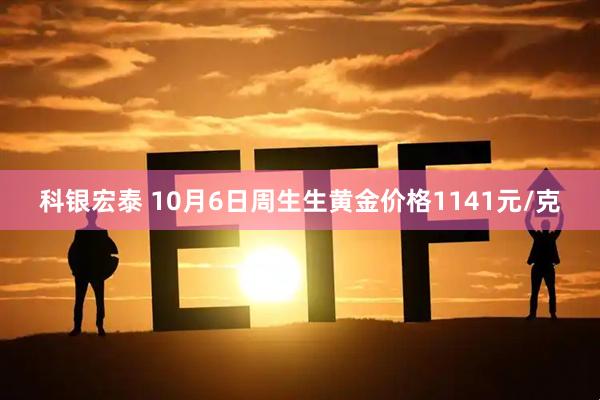 科银宏泰 10月6日周生生黄金价格1141元/克