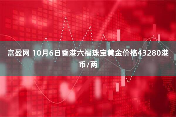 富盈网 10月6日香港六福珠宝黄金价格43280港币/两