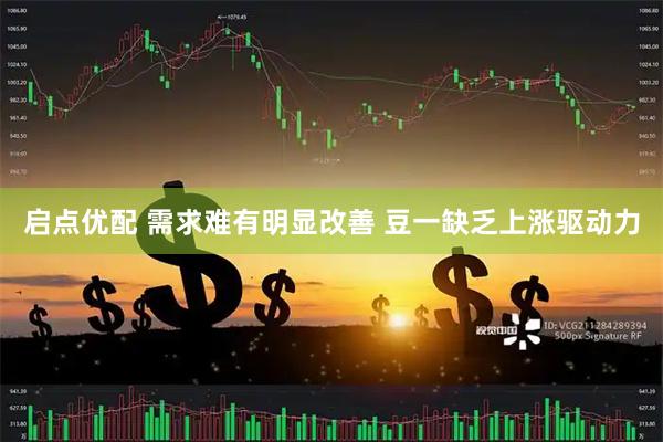 启点优配 需求难有明显改善 豆一缺乏上涨驱动力