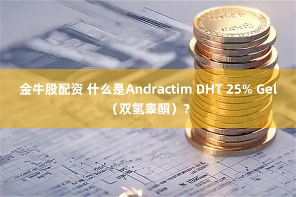金牛股配资 什么是Andractim DHT 25% Gel（双氢睾酮）？