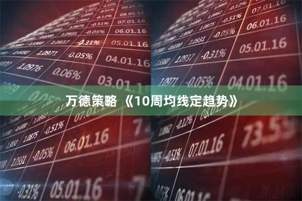 万德策略 《10周均线定趋势》
