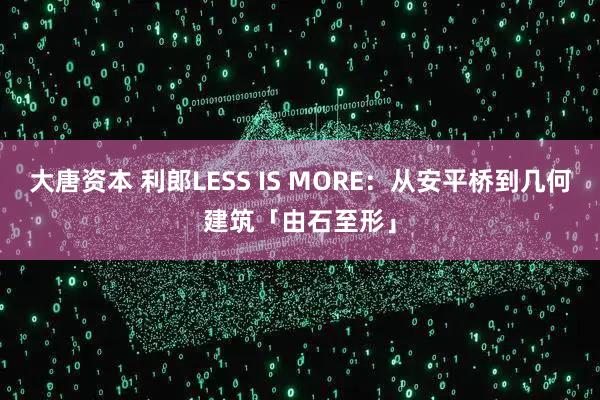 大唐资本 利郎LESS IS MORE：从安平桥到几何建筑「由石至形」