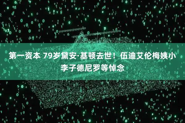 第一资本 79岁黛安·基顿去世!伍迪艾伦梅姨小李子德尼罗等悼念