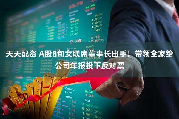 天天配资 A股8旬女联席董事长出手！带领全家给公司年报投下反对票