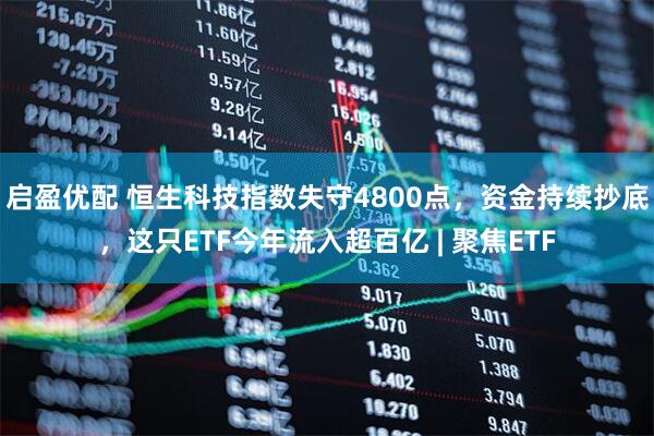 启盈优配 恒生科技指数失守4800点，资金持续抄底，这只ETF今年流入超百亿 | 聚焦ETF