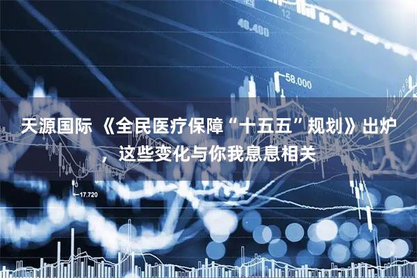 天源国际 《全民医疗保障“十五五”规划》出炉，这些变化与你我息息相关
